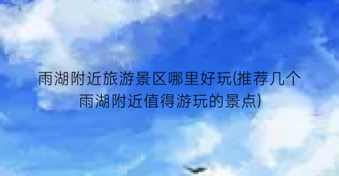 雨湖附近旅游景区哪里好玩(推荐几个雨湖附近值得游玩的景点)
