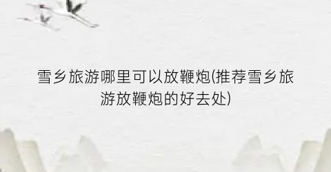 雪乡旅游哪里可以放鞭炮(推荐雪乡旅游放鞭炮的好去处)
