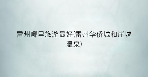 雷州哪里旅游最好(雷州华侨城和崖城温泉)