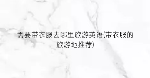 需要带衣服去哪里旅游英语(带衣服的旅游地推荐)