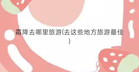 霜降去哪里旅游(去这些地方旅游最佳)