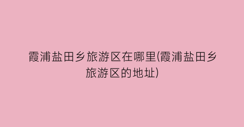 霞浦盐田乡旅游区在哪里(霞浦盐田乡旅游区的地址)