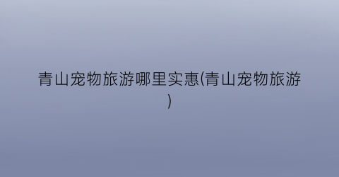 青山宠物旅游哪里实惠(青山宠物旅游)
