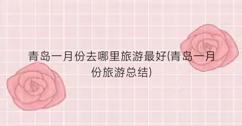青岛一月份去哪里旅游最好(青岛一月份旅游总结)