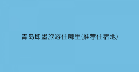 青岛即墨旅游住哪里(推荐住宿地)