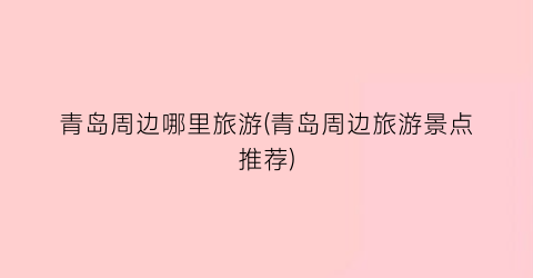 青岛周边哪里旅游(青岛周边旅游景点推荐)