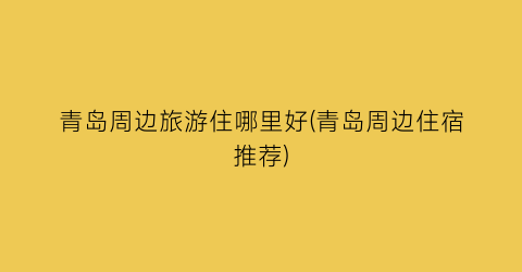 青岛周边旅游住哪里好(青岛周边住宿推荐)