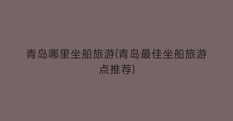 青岛哪里坐船旅游(青岛最佳坐船旅游点推荐)