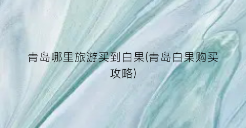 青岛哪里旅游买到白果(青岛白果购买攻略)