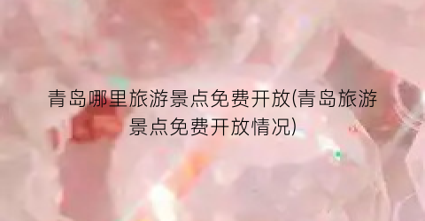 青岛哪里旅游景点免费开放(青岛旅游景点免费开放情况)