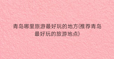 青岛哪里旅游最好玩的地方(推荐青岛最好玩的旅游地点)