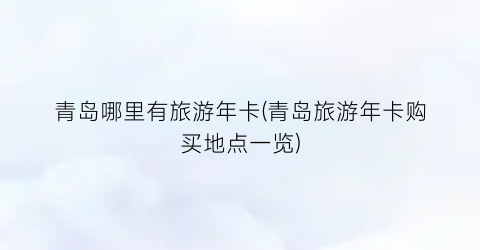 青岛哪里有旅游年卡(青岛旅游年卡购买地点一览)