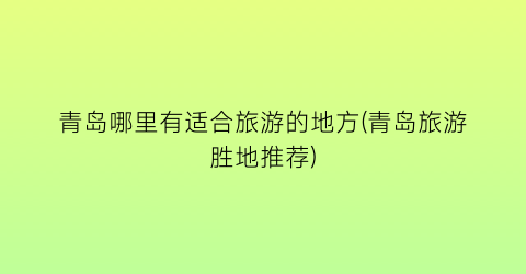 青岛哪里有适合旅游的地方(青岛旅游胜地推荐)