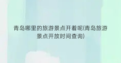 青岛哪里的旅游景点开着呢(青岛旅游景点开放时间查询)