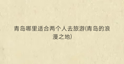 青岛哪里适合两个人去旅游(青岛的浪漫之地)