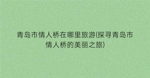 青岛市情人桥在哪里旅游(探寻青岛市情人桥的美丽之旅)
