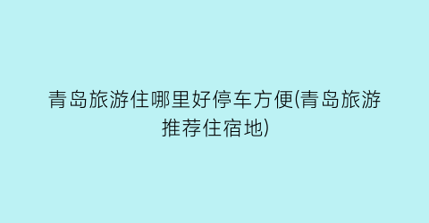青岛旅游住哪里好停车方便(青岛旅游推荐住宿地)