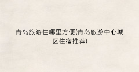 青岛旅游住哪里方便(青岛旅游中心城区住宿推荐)
