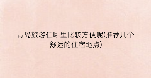 青岛旅游住哪里比较方便呢(推荐几个舒适的住宿地点)