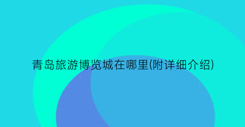 青岛旅游博览城在哪里(附详细介绍)