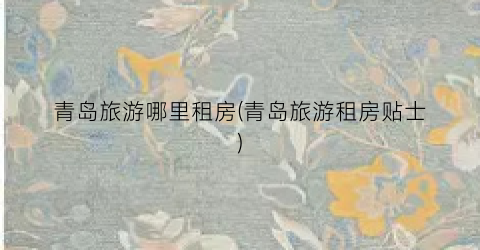 青岛旅游哪里租房(青岛旅游租房贴士)