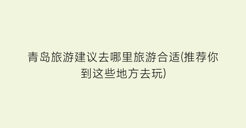 青岛旅游建议去哪里旅游合适(推荐你到这些地方去玩)
