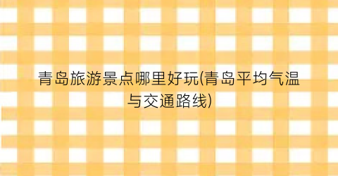 青岛旅游景点哪里好玩(青岛平均气温与交通路线)