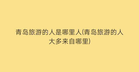 青岛旅游的人是哪里人(青岛旅游的人大多来自哪里)