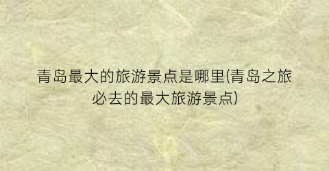 青岛最大的旅游景点是哪里(青岛之旅必去的最大旅游景点)
