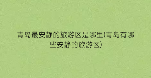 青岛最安静的旅游区是哪里(青岛有哪些安静的旅游区)