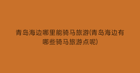 青岛海边哪里能骑马旅游(青岛海边有哪些骑马旅游点呢)