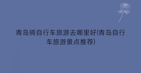 青岛骑自行车旅游去哪里好(青岛自行车旅游景点推荐)