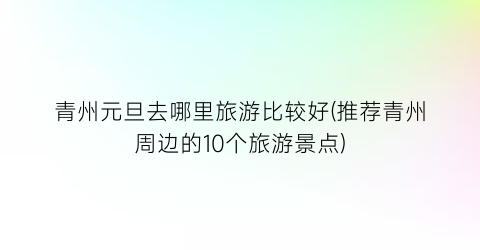 青州元旦去哪里旅游比较好(推荐青州周边的10个旅游景点)