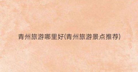 青州旅游哪里好(青州旅游景点推荐)