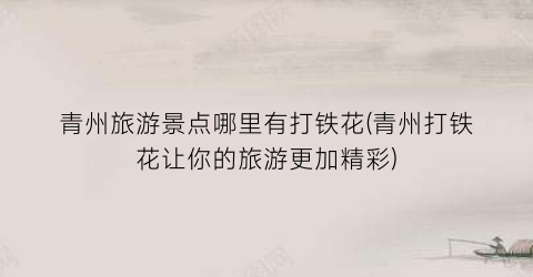 青州旅游景点哪里有打铁花(青州打铁花让你的旅游更加精彩)