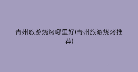 青州旅游烧烤哪里好(青州旅游烧烤推荐)