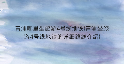 青浦哪里坐旅游4号线地铁(青浦坐旅游4号线地铁的详细路线介绍)