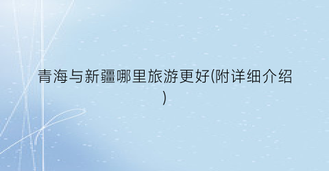 青海与新疆哪里旅游更好(附详细介绍)