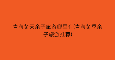 青海冬天亲子旅游哪里有(青海冬季亲子旅游推荐)