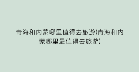 青海和内蒙哪里值得去旅游(青海和内蒙哪里最值得去旅游)
