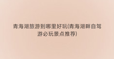 青海湖旅游到哪里好玩(青海湖畔自驾游必玩景点推荐)