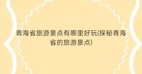 青海省旅游景点有哪里好玩(探秘青海省的旅游景点)