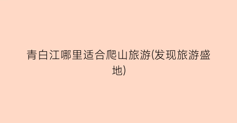 青白江哪里适合爬山旅游(发现旅游盛地)