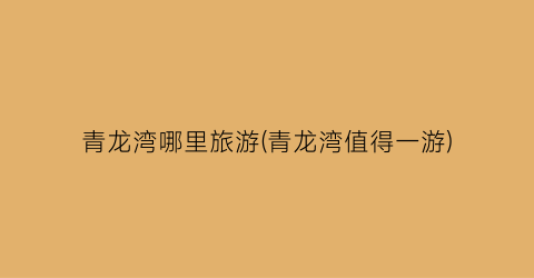 青龙湾哪里旅游(青龙湾值得一游)