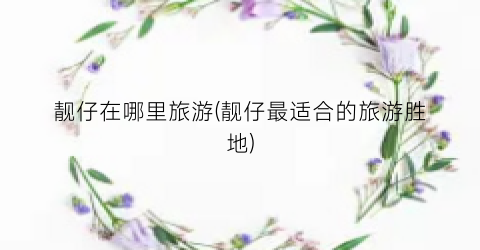 靓仔在哪里旅游(靓仔最适合的旅游胜地)