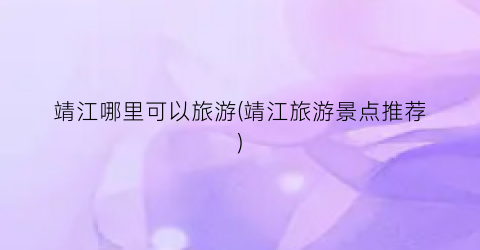 靖江哪里可以旅游(靖江旅游景点推荐)