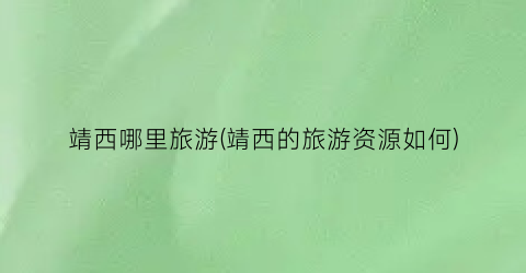 靖西哪里旅游(靖西的旅游资源如何)