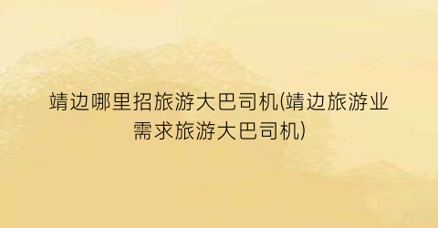 靖边哪里招旅游大巴司机(靖边旅游业需求旅游大巴司机)