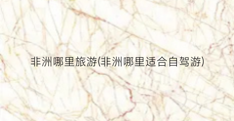 非洲哪里旅游(非洲哪里适合自驾游)
