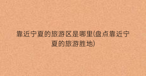 靠近宁夏的旅游区是哪里(盘点靠近宁夏的旅游胜地)